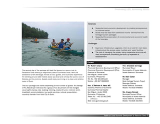 Promoting LED, Achieving MDGs




                                                                                 Advances
                                                                                  dvances

                                                                                           Supported local economic development by creating entrepreneurs
                                                                                           fro informal sector
                                                                                           Builds local tax base from additional income derived from the
                                                                                           heritage tourism packages
                                                                                           Supported the preservation of environmental and economic health
                                                                                           of the barangay.

                                                                                 Challenges

                                                                                           Expensive infrastructure upgrades——there is a need for more basic
                                                                                           infrastructure like access roads, markets and water facilities
                                                                                           The cost of managing the project using cooperative structure will
                                                                                           likely be expensive considering the start up expenses of
                                                                                           establishment


                                                                                 Contact
                                                                                 Mr. Ruben Corpuz
                                                                                 Mr. Ruben Corpuz                             Hon. Diosdado Gonzaga
                                                                                 Provincial Economic Development Officer      Municipal Mayor
The second day of the package will lead the guests to a scenic trek to           Provincial Economic Development Office       Municipality of Nueva Valencia
Panaloron Falls offering a magnificent view of Guimaras Strait. With the         Province of Guimaras                         Nueva Valencia, Guimaras
assistance of the Barangay Tanods as tour guides, one could also experience      San Miguel, Jordan 5045
hill climbing around 150 meters above sea level and witness the scenic view of   Guimaras, Philippines                        Mr. Allan Gaitan
                                                                                                                              Mr.
Dolores and its environs. Guests could enjoy swimming on a clean and pristine    Tel. No. +63 33 2371134                      Manager
water of Guisi.                                                                  Mobile: +63 917 3026920                      Guisi Heritage Tourism Project
                                                                                                                              Barangay Dolores
The tour package cost varies depending on the number of guests. An average                         A. Nav
                                                                                 Hon. JC Rahman A. Nava, MD                   Nueva Valencia, Guimaras
of P1,450.00 per individual for a group of six (6) persons will be charged       Governor, Province of Guimaras               Mobile: +63 916 9746983
covering the karosa ride, boating, trekking, meals (2 lunch, 1 dinner and 1      Guimaras Provincial Capitol
breakfast), accommodation, tour guide services, cultural presentation,           San Miguel, Jordan 5045                          Ampar
                                                                                                                                      paro
                                                                                                                              Ms. Amparo Buncad
roundtrip transfer from Iloilo City to Guisi.                                    Guimaras, Philippines                        Municipal Tourism Officer
                                                                                 Telfax. No. : +63 33 5813349                 Municipality of Nueva Valencia
                                                                                     2371111                                  Nueva Valencia, Guimaras
                                                                                 Web: www.guimaras.gov.ph                     Mobile: +63 926 3317404




                                                                                                     Toolkit on Local Economic Development for Resource Cities
                                                                                                                               Dev         for Resource          41
 