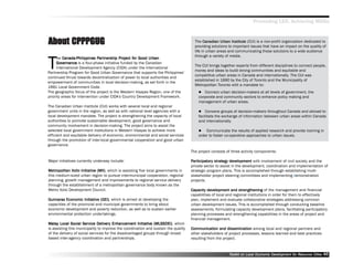 Promoting LED, Achieving MDGs



About CPPPGUG                                                                          The Canadian Urban Institute (CUI) is a non-profit organization dedicated to
                                                                                                       Urban Institute
                                                                                       providing solutions to important issues that have an impact on the quality of
                                                                                       life in urban areas and communicating those solutions to a wide audience



T
                                                                                       through a variety of media.
      he Canada-Philippines Par tnership Project for Good Urban
                               Partnership Project for
                                artner                      Urban
     Governance is a four-phase initiative funded by the Canadian
     Gov
                                                                                       The CUI brings together experts from different disciplines to connect people,
     International Development Agency (CIDA) under the International
                                                                                       money and ideas to build strong communities and equitable and
Partnership Program for Good Urban Governance that supports the Philippines’’
                                                                                       competitive urban areas in Canada and internationally. The CUI was
continued thrust towards decentralization of power to local authorities and
                                                                                       established in 1990 by the City of Toronto and the Municipality of
empowerment of communities in local decision-making, as set forth in the
                                                                                       Metropolitan Toronto with a mandate to:
1991 Local Government Code.
The geographic focus of the project is the Western Visayas Region, one of the               Connect urban decision-makers at all levels of government, the
priority areas for intervention under CIDA’’s Country Development Framework.             corporate and community sectors to enhance policy making and
                                                                                         management of urban areas.
The Canadian Urban Institute (CUI) works with several local and regional
government units in the region, as well as with national level agencies with a               Convene groups of decision-makers throughout Canada and abroad to
local development mandate. The project is strengthening the capacity of local            facilitate the exchange of information between urban areas within Canada
authorities to promote sustainable development, good governance and                      and internationally.
community involvement in decision-making. The project aims to assist the
selected local government institutions in Western Visayas to achieve more                    Communicate the results of applied research and provide training in
efficient and equitable delivery of economic, environmental and social services          order to foster co-operative approaches to urban issues.
through the promotion of inter-local governmental cooperation and good urban
governance.
                                                                                     The project consists of three activity components:

Major initiatives currently underway include:                                        Par ticipator y strategy development with involvement of civil society and the
                                                                                      articipatory strategy dev
                                                                                         ticipator
                                                                                     private sector to assist in the development, coordination and implementation of
Metropolitan Iloilo Initiative (MII) which is assisting five local governments in
Metrtropolitan      Initiative (MII),                                                strategic program plans. This is accomplished through establishing multi-
this medium-sized urban region to pursue intermunicipal cooperation, regional        stakeholder project steering committees and implementing demonstration
planning, growth management and improvements to regional service delivery            projects.
through the establishment of a metropolitan governance body known as the
Metro Iloilo Development Council.                                                    Capacity development and strengthening of the management and financial
                                                                                               dev
                                                                                     capabilities of local and regional institutions in order for them to effectively
Guimaras Economic Initiative (GEI) which is aimed at developing the
                      Initiative (GEI),                                              plan, implement and evaluate collaborative strategies addressing common
capacities of the provincial and municipal governments to bring about                urban development issues. This is accomplished through conducting baseline
economic development and poverty reduction, as well as to sustain earlier            assessments, formulating capacity development plans, facilitating participatory
environmental protection undertakings.                                               planning processes and strengthening capabilities in the areas of project and
                                                                                     financial management.
Malay Local Social Ser vice Deliver y Enhancement Initiative (MLSSDEI) which
Malay                Service Deliverery               Initiative (MLSSDEI),
is assisting this municipality to improve the coordination and sustain the quality   Communication and dissemination among local and regional partners and
of the delivery of social services for the disadvantaged groups through broad-       other stakeholders of project processes, lessons learned and best practices
based inter-agency coordination and partnerships.                                    resulting from the project.



                                                                                                           Toolkit on Local Economic Development for Resource Cities
                                                                                                                                     Dev         for Resource          46
 