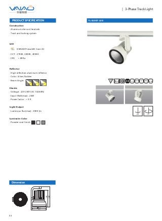 53
｜ 3-Phase Track Light
TL-01007-LED
F IESAlu.COB IP20C B0.8m
Dimension
135
160
192
143
PRODUCT SPECIFICATION
Construction
· Aluminum die-cast heatsink
· Twist and locking system
LED
OSRAM PrevaLED Core AC
· CCT: 2700K, 3000K, 4000K
· CRI: ＞ 80Ra
Reflector
· High reflection aluminum reflector
· Color: Silver/Golden
· Beam Angle:
Electric
· Voltage: 220-240V AC 50/60Hz
· Input Watt(max): 26W
· Power factor: ＞ 0.9
Light Output
· Luminous flux(max): 2000 lm
Luminaire Color
· Powder coat finish:
15° 24° 40°
180° 355°
 