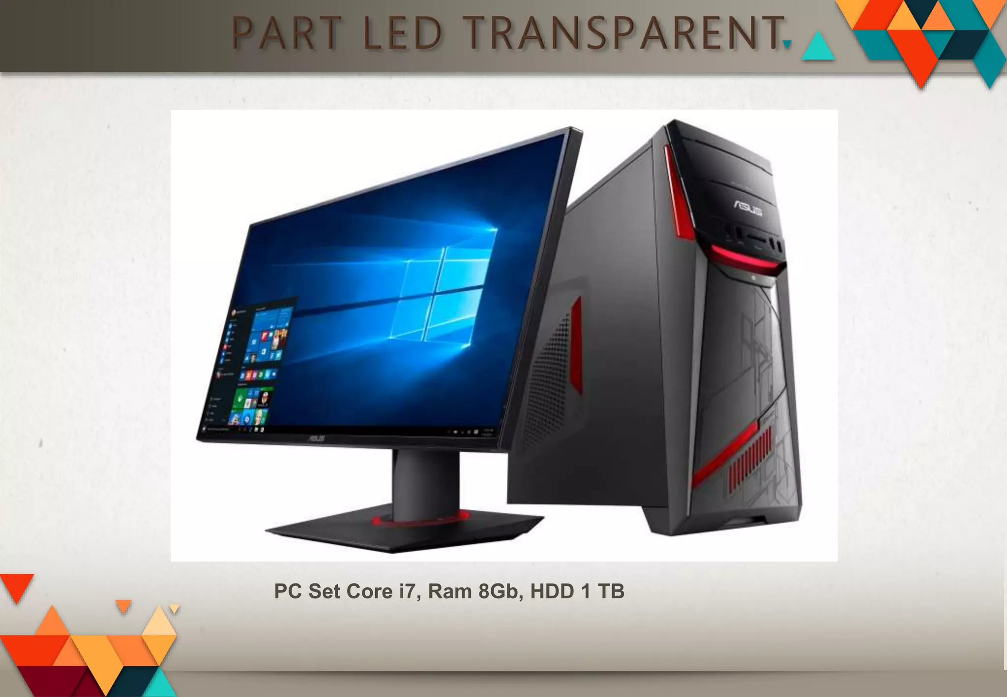 PART LED TRANSPARENT
PC Set Core i7, Ram 8Gb, HDD 1 TB
 
