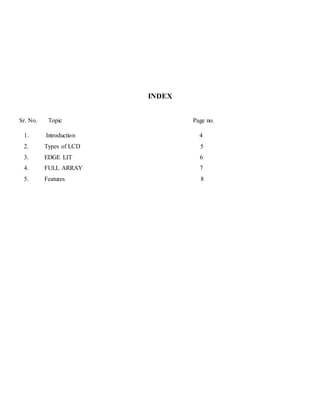 INDEX 
Sr. No. Topic Page no. 
1. Introduction 4 
2. Types of LCD 5 
3. EDGE LIT 6 
4. FULL ARRAY 7 
5. Features 8 
 