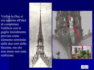 Viollet-le-Duc si
era opposto all'idea
di completare
l'edificio con le
guglie inizialmente
previste come
elemento terminale
delle due torri della
facciata, ma che
non erano mai state
realizzate.
 