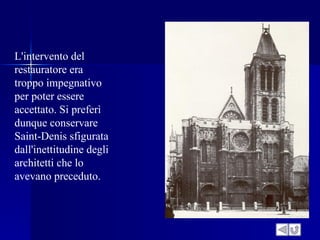 L'intervento del
restauratore era
troppo impegnativo
per poter essere
accettato. Si preferì
dunque conservare
Saint-Denis sfigurata
dall'inettitudine degli
architetti che lo
avevano preceduto.
 
