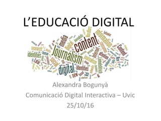 L’EDUCACIÓ DIGITAL
Alexandra Bogunyà
Comunicació Digital Interactiva – Uvic
25/10/16
 