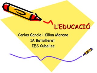 L’EDUCACIÓ Carlos García i Kilian Moreno 1A Batxillerat  IES Cubelles 