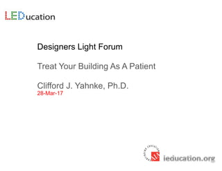 Designers Light Forum
Treat Your Building As A Patient
Clifford J. Yahnke, Ph.D.
28-Mar-17
 
