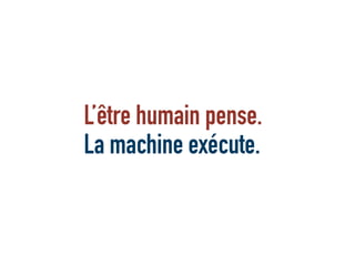 L’être humain pense.
La machine exécute.
 
