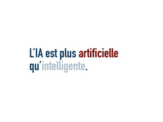 L’IA est plus artificielle
qu’
artificielle
intelligente.
 