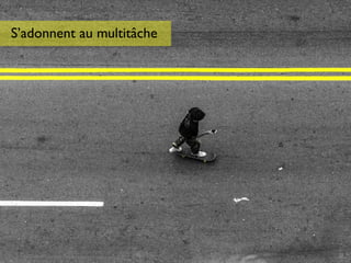 S’adonnent au multitâche
 