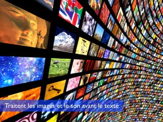 Traitent les images et le son avant le texte
 