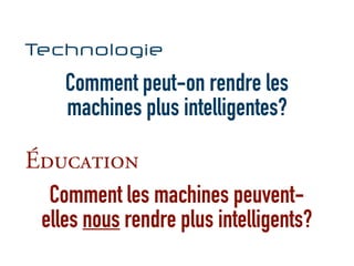 Comment peut-on rendre les
machines plus intelligentes?
Comment les machines peuvent-
elles nous rendre plus intelligents?
Technologie
Éducation
 