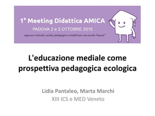 L'educazione mediale come
prospettiva pedagogica ecologica
Lidia Pantaleo, Marta Marchi
XIII ICS e MED Veneto
 