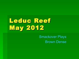 Leduc Reef
May 2012
       Smackover Plays
         Brown Dense
 