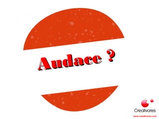 Audace ?Audace ?
www.creativores.com
 