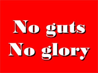 No gutsNo guts
No gloryNo glory
No gutsNo guts
No gloryNo glory
 