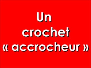 UnUn
crochetcrochet
« accrocheur »« accrocheur »
UnUn
crochetcrochet
« accrocheur »« accrocheur »
 