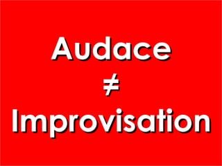 AudaceAudace
≠≠
ImprovisationImprovisation
AudaceAudace
≠≠
ImprovisationImprovisation
 