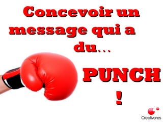 Concevoir unConcevoir un
message qui amessage qui a
dudu……
PUNCHPUNCH
!!
 