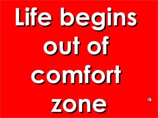 Life beginsLife begins
out ofout of
comfortcomfort
zonezone
Life beginsLife begins
out ofout of
comfortcomfort
zonezone
 
