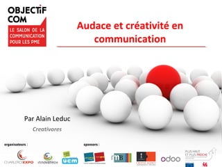 Audace et créativité en
communication
Par Alain Leduc
Creativores
 