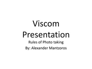 Viscom Presentation Rules of Photo taking By: Alexander Mantzoros 