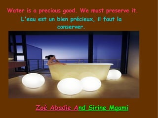Zoé Abadie A nd Sirine Mqami Water is a precious good. We must preserve it.  L'eau est un bien précieux, il faut la conserver. 