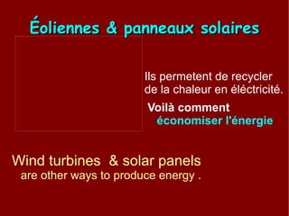 Éoliennes & panneaux solaires Ils permetent de recycler de la chaleur en éléctricité.  Voilà comment  économiser l'énergie  Wind turbines  &  solar panels  are other ways to produce energy . 