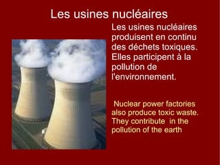 Les usines nucléaires Les usines nucléaires produisent en continu des déchets toxiques. Elles participent à la pollution de l'environnement. Nuclear power factories  also produce toxic waste. They contribute  in the pollution of the earth 
