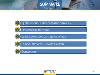SOMMAIRE
2
QU’EST CE QUE LE DÉVELOPPEMENT DURABLE ?
LE DÉVELOPPEMENT DURABLE AU MAROC
LE DÉVELOPPEMENT DURABLE À MASEN
CONCLUSION
LES DÉFIS D’AUJOURD’HUI
 