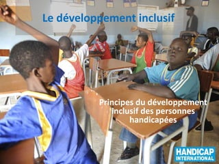 Le développement inclusif
Principes du développement
inclusif des personnes
handicapées
 