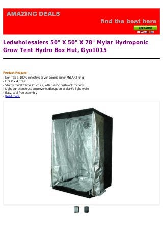 Ledwholesalers 50" X 50" X 78" Mylar Hydroponic
Grow Tent Hydro Box Hut, Gyo1015
Product Feature
Non Toxic, 100% reflective silver-colored inner MYLAR liningq
Fits 4' x 4' Trayq
Sturdy metal frame structure, with plastic push-lock cornersq
Light-tight construction prevents disruption of plant's light cycleq
Easy, tool-free assemblyq
Read moreq
 