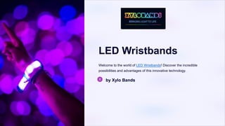 LED Wristbands
Welcome to the world of LED Wristbands! Discover the incredible
possibilities and advantages of this innovative technology.
by Xylo Bands
 