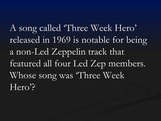 A song called ‘Three Week Hero’ released in 1969 is notable for being a non-Led Zeppelin track that featured all four Led Zep members. Whose song was ‘Three Week Hero’? 