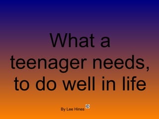 What a teenager needs, to do well in life By Lee Hines 
