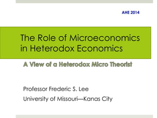 The Role of Microeconomics 
in Heterodox Economics 
Professor Frederic S. Lee 
University of Missouri—Kanas City 
 