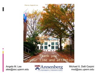 Thank you
for your time and attention
Angela M. Lee
alee@asc.upenn.edu
Michael X. Delli Carpini
mxd@asc.upenn.edu
Photo by...