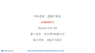 PCB
Underkill: 0
Overkill: 0 %~ 2%
700
3 ~6
Open Robot Club https://tw.openrobot.club/article/index?sn=11126
 