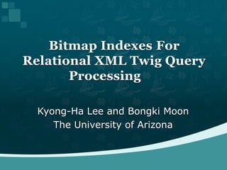 Kyong-Ha Lee and Bongki Moon The University of Arizona Bitmap Indexes For Relational XML Twig Query Processing	 