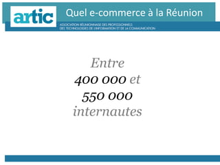 Quel e-commerce à la Réunion
Entre
400 000 et
550 000
internautes
 