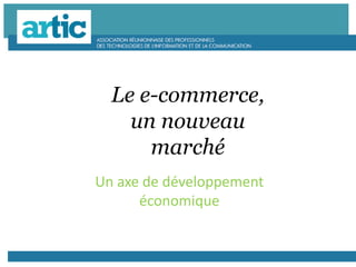 Le e-commerce,
un nouveau
marché
Un axe de développement
économique
 