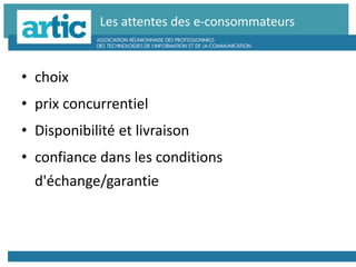 Les attentes des e-consommateurs
• choix
• prix concurrentiel
• Disponibilité et livraison
• confiance dans les conditions
d'échange/garantie
 