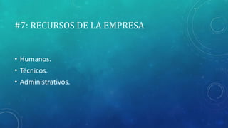 #7: RECURSOS DE LA EMPRESA
• Humanos.
• Técnicos.
• Administrativos.
 