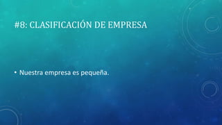#8: CLASIFICACIÓN DE EMPRESA
• Nuestra empresa es pequeña.
 