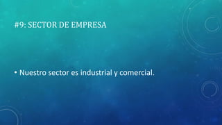 #9: SECTOR DE EMPRESA
• Nuestro sector es industrial y comercial.
 