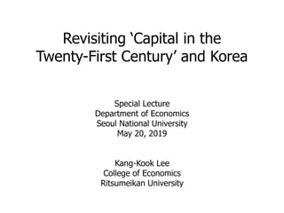 Revisiting ‘Capital in the
Twenty-First Century’ and Korea
Special Lecture
Department of Economics
Seoul National University
May 20, 2019
Kang-Kook Lee
College of Economics
Ritsumeikan University
 