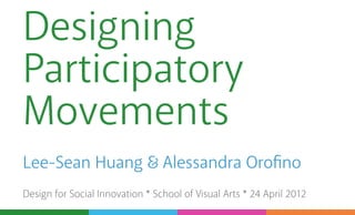 Designing
Participatory
Movements
Lee-Sean Huang                   Alessandra Orofino
Design for Social Innovation * School of Visual Arts * 24 April 2012
 