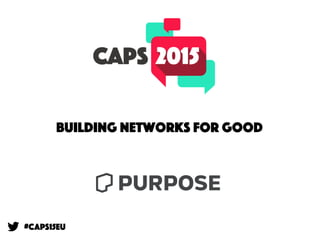 Building Networks for Good
@leesean / @purpose
#CAPS15eu
Building networks for good
 