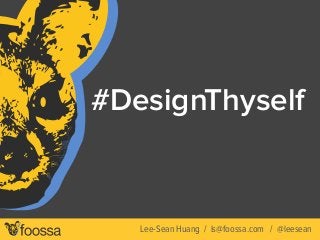 #DesignThyself 
Lee-Sean Huang / ls@foossa.com / @leesean 
 