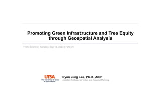 Promoting Green Infrastructure and Tree Equity
through Geospatial Analysis
Ryun Jung Lee, Ph.D., AICP
Assistant Professor of Urban and Regional Planning
Think Science | Tuesday, Sep 12, 2023 | 7:00 pm
 