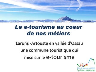 Le e-tourisme au coeur
    de nos métiers
Laruns -Artouste en vallée d’Ossau
  une commune touristique qui
    mise sur le e-tourisme
 